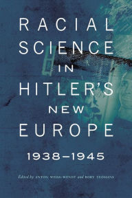 Title: Racial Science in Hitler's New Europe, 1938-1945, Author: Anton Weiss-Wendt