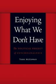 Title: Enjoying What We Don't Have: The Political Project of Psychoanalysis, Author: Todd McGowan