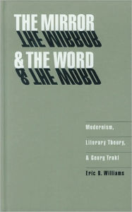 Title: The Mirror and the Word: Modernism, Literary Theory, and Georg Trakl, Author: Eric B. Williams