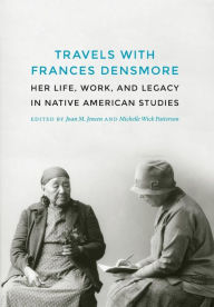 Title: Travels with Frances Densmore: Her Life, Work, and Legacy in Native American Studies, Author: Joan M. Jensen