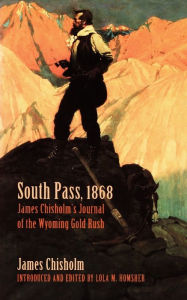 Title: South Pass, 1868: James Chisholm's Journal of the Wyoming Gold Rush, Author: James Chisholm