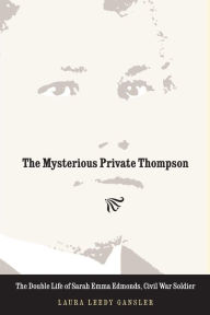 Title: The Mysterious Private Thompson: The Double Life of Sarah Emma Edmonds, Civil War Soldier, Author: Laura Leedy Gansler