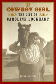 Title: The Cowboy Girl: The Life of Caroline Lockhart, Author: John Clayton