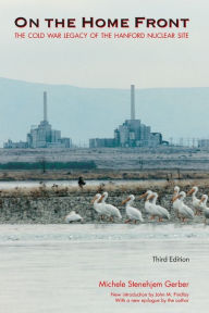 Title: On the Home Front: The Cold War Legacy of the Hanford Nuclear Site, Third Edition / Edition 3, Author: Michele Stenehjem Gerber