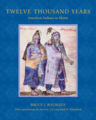 Title: Twelve Thousand Years: American Indians in Maine, Author: Bruce J. Bourque