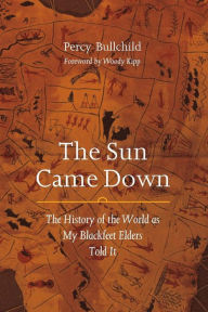Title: The Sun Came Down: The History of the World as My Blackfeet Elders Told It, Author: Percy Bullchild