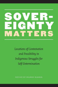 Title: Sovereignty Matters: Locations of Contestation and Possibility in Indigenous Struggles for Self-Determination / Edition 1, Author: Joanne Barker