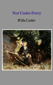 Title: Not Under Forty / Edition 1, Author: Willa Cather