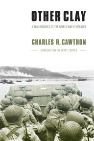 Title: Other Clay: A Remembrance of the World War II Infantry, Author: Charles R. Cawthon