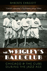 Mr. Wrigley's Ball Club: Chicago and the Cubs during the Jazz Age