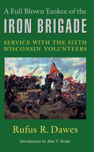 Title: A Full Blown Yankee of the Iron Brigade: Service with the Sixth Wisconsin Volunteers / Edition 1, Author: Rufus R. Dawes