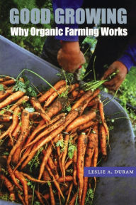 Title: Good Growing: Why Organic Farming Works / Edition 1, Author: Leslie A. Duram