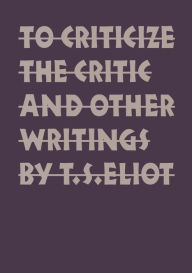 Title: To Criticize the Critic and Other Writings, Author: T. S. Eliot