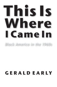 Title: This Is Where I Came In: Black America in the 1960s, Author: Gerald L. Early