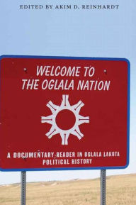 Title: Welcome to the Oglala Nation: A Documentary Reader in Oglala Lakota Political History, Author: Akim D. Reinhardt