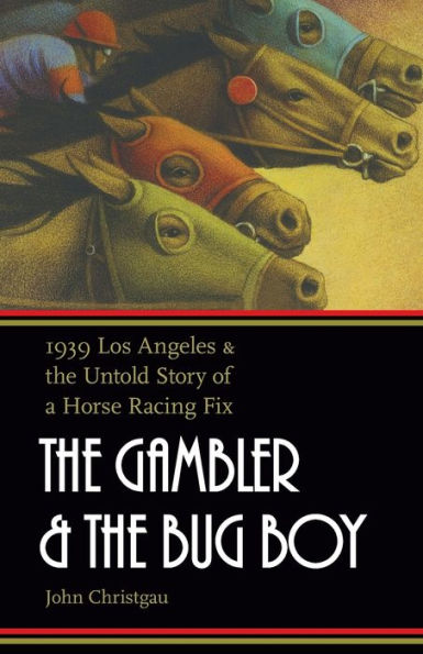 The Gambler and the Bug Boy: 1939 Los Angeles and the Untold Story of a Horse Racing Fix