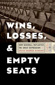 Title: Wins, Losses, and Empty Seats: How Baseball Outlasted the Great Depression, Author: David George Surdam