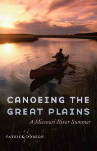 Title: Canoeing the Great Plains: A Missouri River Summer, Author: Patrick Dobson