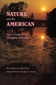 Title: Nature and the American: Three Centuries of Changing Attitudes (Second Edition) / Edition 2, Author: Hans Huth