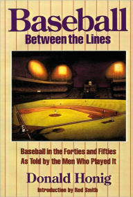 Title: Baseball between the Lines: Baseball in the Forties and Fifties, As Told by the Men Who Played It, Author: Donald Honig
