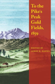 Title: To the Pike's Peak Gold Fields, 1859, Author: LeRoy R. Hafen