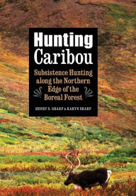 Title: Hunting Caribou: Subsistence Hunting along the Northern Edge of the Boreal Forest, Author: Karyn Sharp