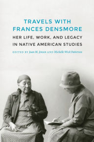 Title: Travels with Frances Densmore: Her Life, Work, and Legacy in Native American Studies, Author: Joan M. Jensen