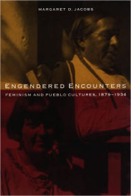 Title: Engendered Encounters: Feminism and Pueblo Cultures, 1879-1934 / Edition 1, Author: Margaret D. Jacobs