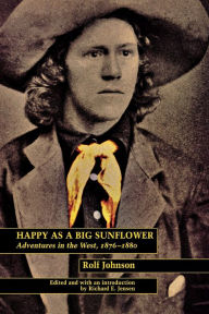 Title: Happy As a Big Sunflower: Adventures in the West, 1876-1880, Author: Rolf Johnson