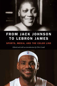 Title: From Jack Johnson to LeBron James: Sports, Media, and the Color Line, Author: Chris Lamb