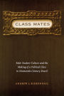 Class Mates: Male Student Culture and the Making of a Political Class in Nineteenth-Century Brazil / Edition 1