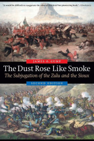 Title: The Dust Rose Like Smoke: The Subjugation of the Zulu and the Sioux, Second Edition, Author: James O. Gump