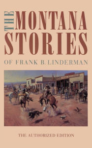 Title: The Montana Stories of Frank B. Linderman / Edition 1, Author: Frank B. Linderman