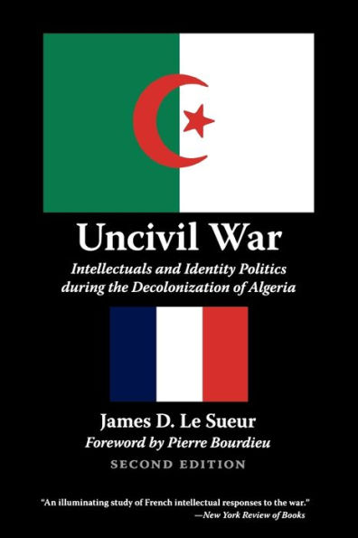 Uncivil War: Intellectuals and Identity Politics during the Decolonization of Algeria, Second Edition / Edition 2