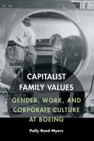 Title: Capitalist Family Values: Gender, Work, and Corporate Culture at Boeing, Author: Polly Reed Myers