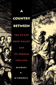 Title: A Country Between: The Upper Ohio Valley and Its Peoples, 1724-1774 / Edition 1, Author: Michael N. McConnell