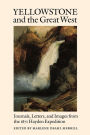 Yellowstone and the Great West: Journals, Letters, and Images from the 1871 Hayden Expedition