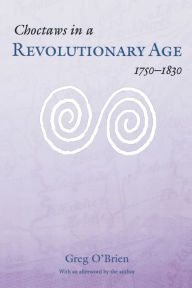 Title: Choctaws in a Revolutionary Age, 1750-1830 / Edition 1, Author: Greg O'Brien