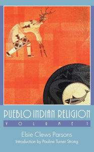 Title: Pueblo Indian Religion, Volume 1, Author: Elsie Clews Parsons