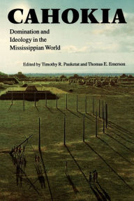 Title: Cahokia: Domination and Ideology in the Mississippian World, Author: Thomas E. Emerson