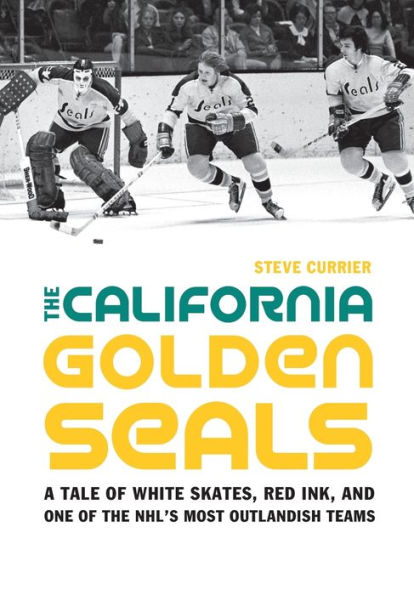 The California Golden Seals: A Tale of White Skates, Red Ink, and One of the NHL's Most Outlandish Teams