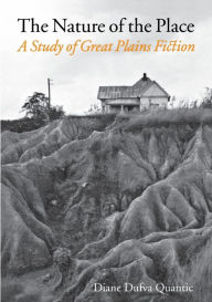 Title: The Nature of the Place: A Study of Great Plains Fiction, Author: Diane Dufva Quantic