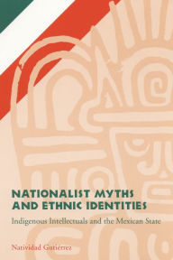 Title: Nationalist Myths and Ethnic Identities: Indigenous Intellectuals and the Mexican State, Author: Natividad Gutierrez