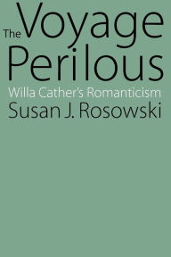 Title: The Voyage Perilous: Willa Cather's Romanticism, Author: Susan J. Rosowski