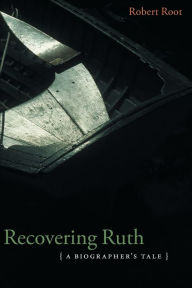 Title: Recovering Ruth: A Biographer's Tale, Author: Robert Root Jr.
