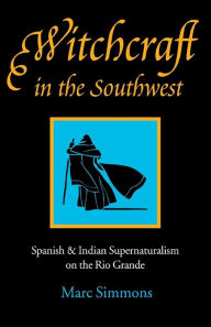 Title: Witchcraft in the Southwest: Spanish and Indian Supernaturalism on the Rio Grande, Author: Marc Simmons