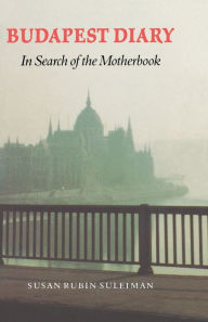 Title: Budapest Diary: In Search of the Motherbook, Author: Susan Rubin Suleiman