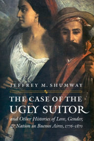 The Case of the Ugly Suitor and Other Histories of Love, Gender, and Nation in Bueno / Edition 1