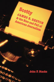 Title: Scotty: James B. Reston and the Rise and Fall of American Journalism, Author: John F. Stacks