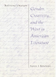 Title: Birthing a Nation: Gender, Creativity, and the West in American Literature, Author: Susan J. Rosowski